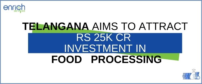 Telangana Aims To Attract Rs 25k Cr Investment In Food Processing Policy